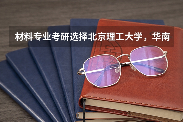 材料专业考研选择北京理工大学,华南理工大学,华中科技大学,大连理工大学和同济大学哪个好些??