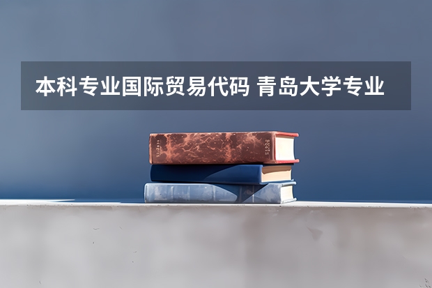 本科专业国际贸易代码 青岛大学专业代码