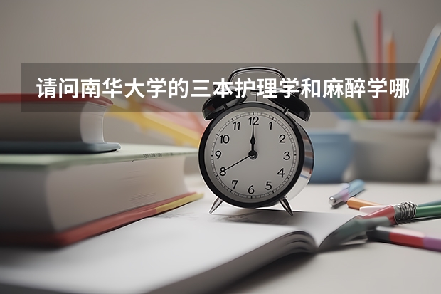 请问南华大学的三本护理学和麻醉学哪个好？就业和发展前景方面，哪个更好？