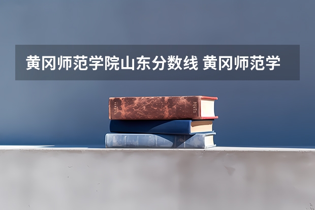 黄冈师范学院山东分数线 黄冈师范学院分数线