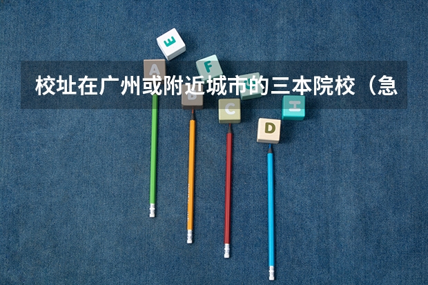 校址在广州或附近城市的三本院校(急,在线等,跪求) 孩子考研究生,是一线城市非985、211学校,还是报三线城市985、211学院?
