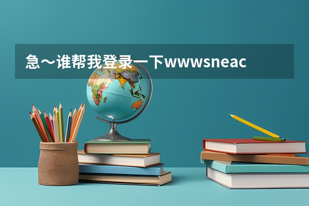 急～谁帮我登录一下www.sneac.com帮我查一下待补录的学校都有哪些？哪些专业？多谢！  急～