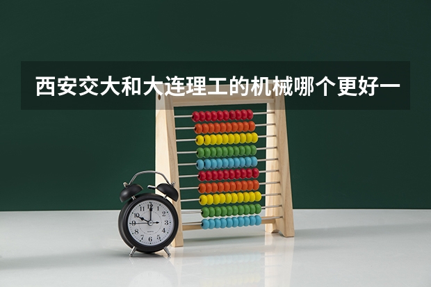 西安交大和大连理工的机械哪个更好一些，考研，具体一点 谢谢各位了