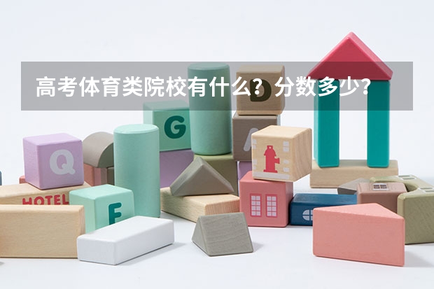高考体育类院校有什么？分数多少？