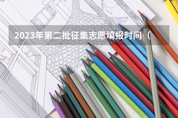 2023年第二批征集志愿填报时间（高考志愿征集时间段）