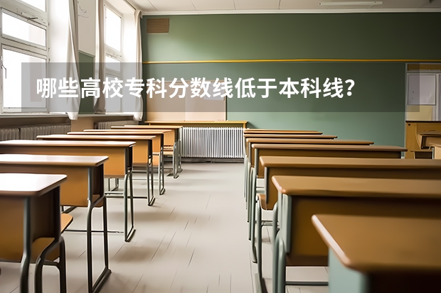 哪些高校专科分数线低于本科线？