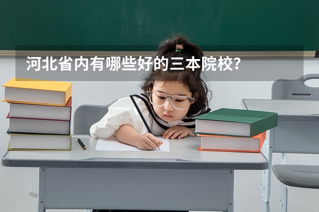 河北省内有哪些好的三本院校？