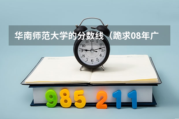 华南师范大学的分数线（跪求08年广东专科各学校的录取分数线）