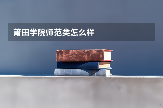 莆田学院师范类怎么样