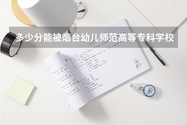 多少分能被烟台幼儿师范高等专科学校录取