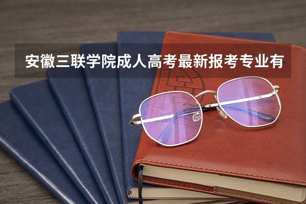 安徽三联学院成人高考最新报考专业有哪些