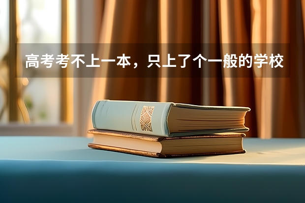 高考考不上一本,只上了个一般的学校,有前途吗?
