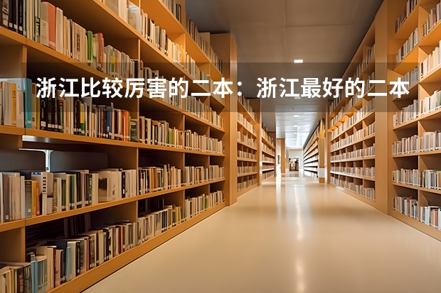 浙江比较厉害的二本：浙江最好的二本大学有哪些？