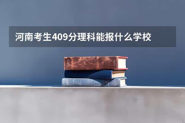 河南考生409分理科能报什么学校