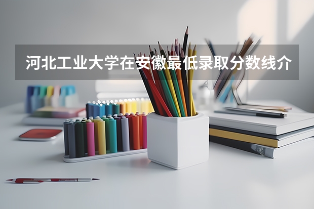 河北工业大学在安徽最低录取分数线介绍
