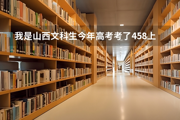 我是山西文科生今年高考考了458上什么三本好