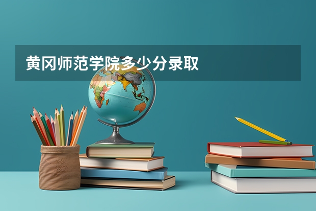 黄冈师范学院多少分录取