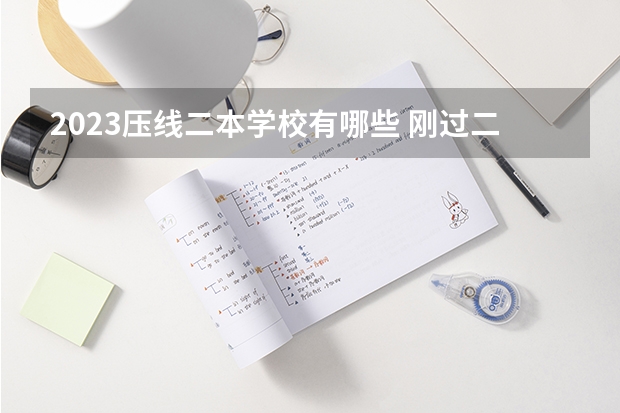 2023压线二本学校有哪些 刚过二本线的大学