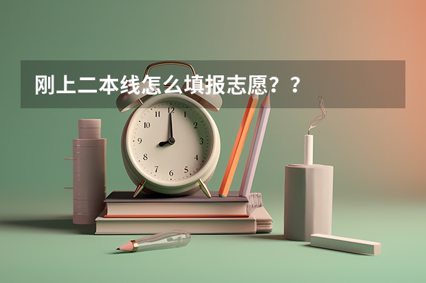 刚上二本线怎么填报志愿??