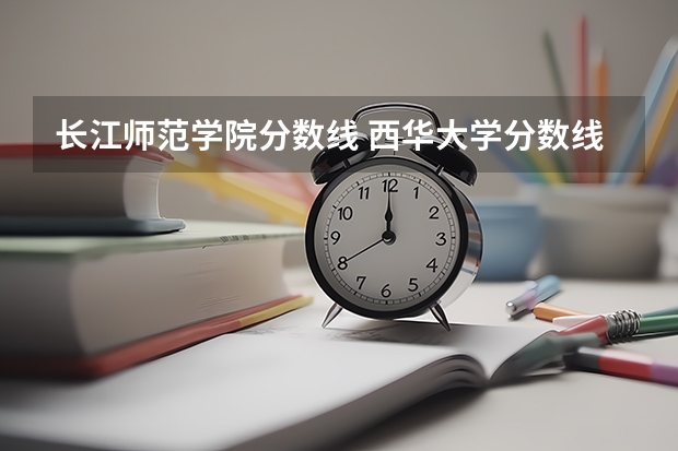 长江师范学院分数线 西华大学分数线问题