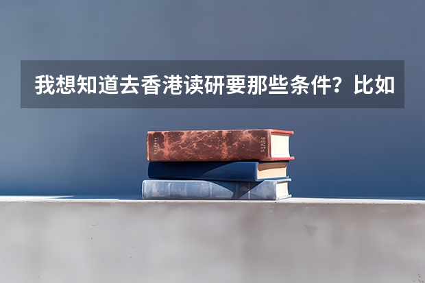 我想知道去香港读研要那些条件?比如说,GRE和托福是不是必须考??学费大概一年是多少呢??
