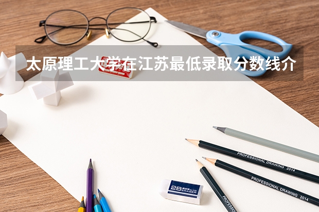 太原理工大学在江苏最低录取分数线介绍