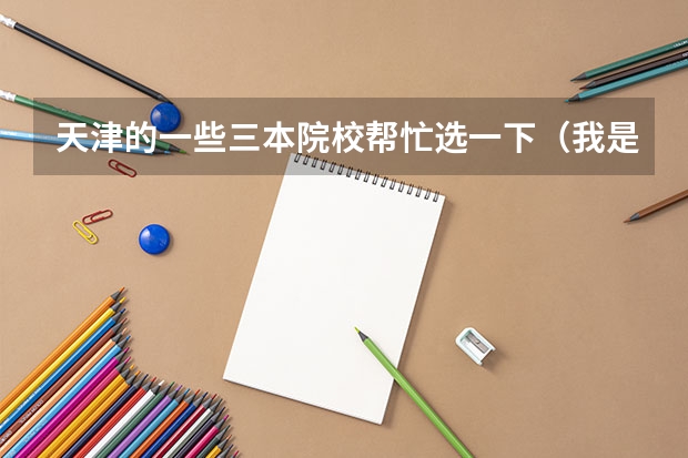 天津的一些三本院校帮忙选一下（我是一名中专生，问下天津三本学校有那些？我是学计算机的、）