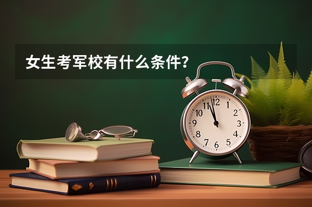 女生考军校有什么条件？