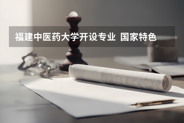 福建中医药大学开设专业  国家特色专业有什么