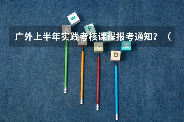 广外上半年实践考核课程报考通知？（日语专业最好大学排名）
