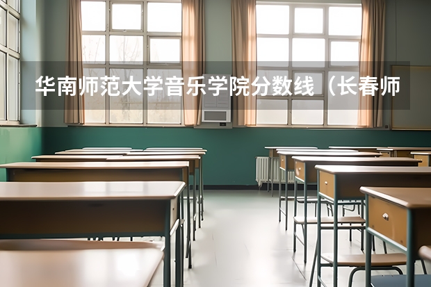 华南师范大学音乐学院分数线（长春师范大学音乐学院分数线）