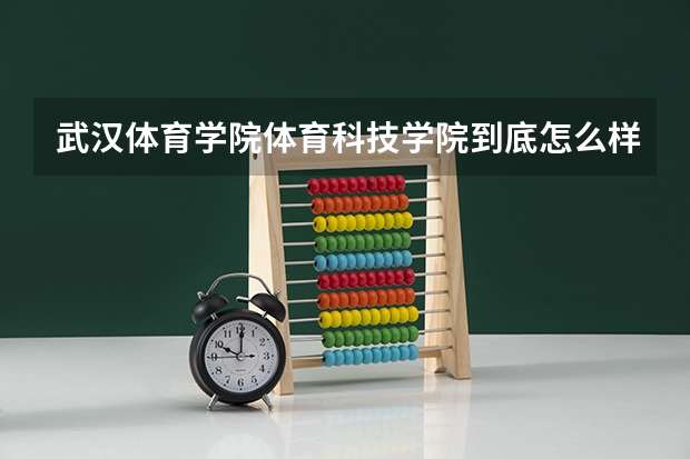 武汉体育学院体育科技学院到底怎么样？