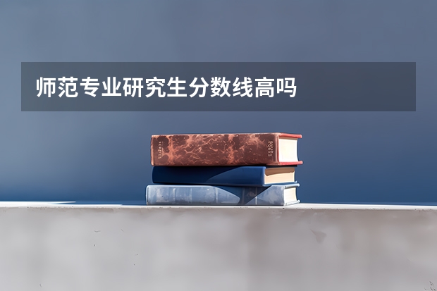 师范专业研究生分数线高吗