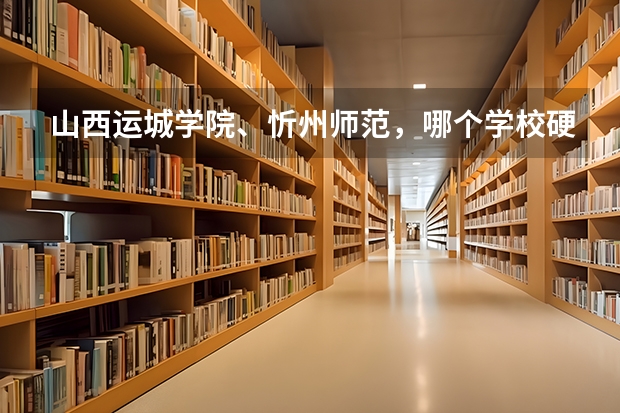 山西运城学院、忻州师范，哪个学校硬件设施、住宿条件、文科各专业以及考研率等相对更好一些？