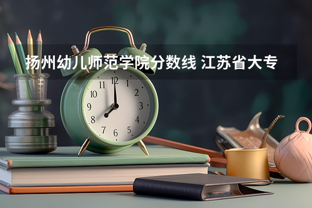 扬州幼儿师范学院分数线 江苏省大专院校排名及分数线