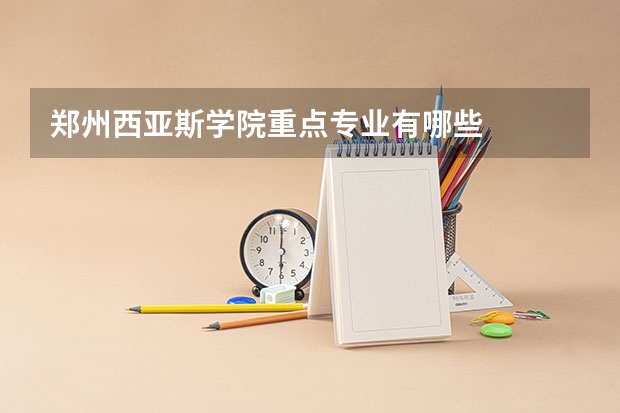 郑州西亚斯学院重点专业有哪些