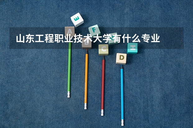 山东工程职业技术大学有什么专业