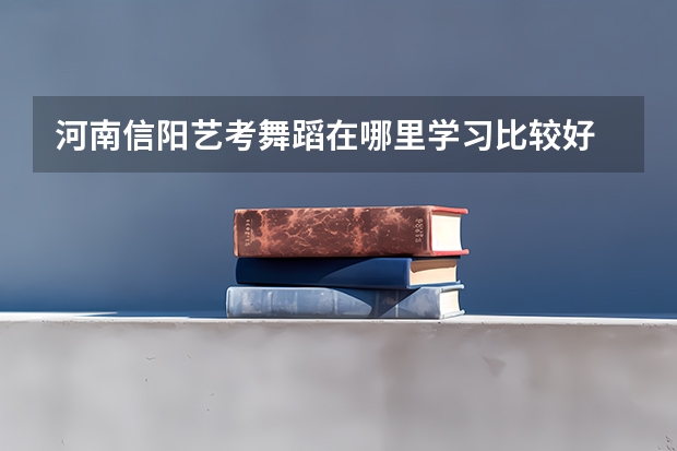河南信阳艺考舞蹈在哪里学习比较好