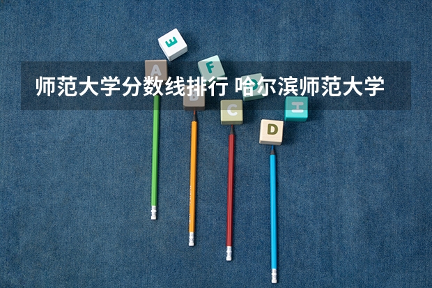 师范大学分数线排行 哈尔滨师范大学录取分数线（哈尔滨师范大学录取分数线）