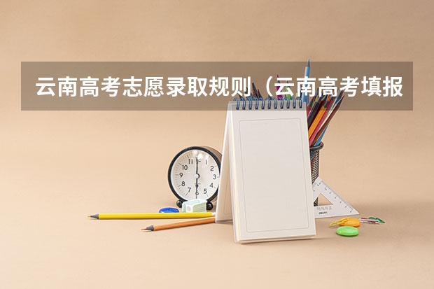 云南高考志愿录取规则（云南高考填报志愿指南）