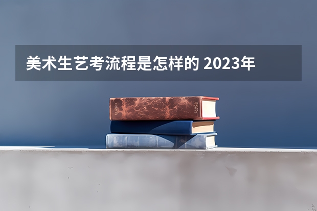 美术生艺考流程是怎样的 2023年美术校考学校报名时间