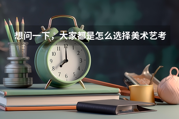 想问一下，大家都是怎么选择美术艺考集训画室的？