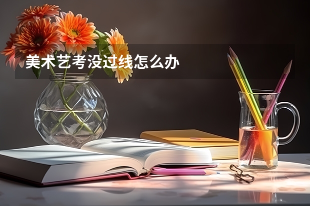 美术艺考没过线怎么办