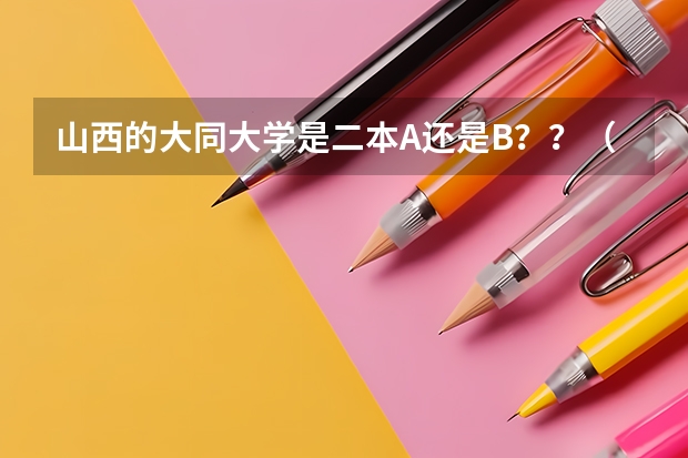 山西的大同大学是二本A还是B？？（大同大学是一本还是二本）
