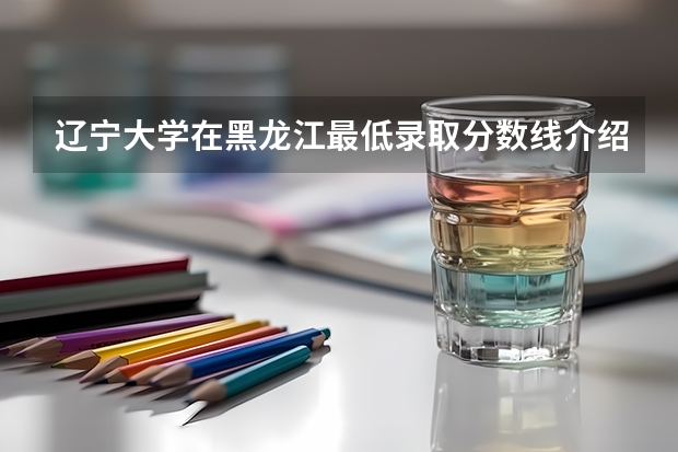 辽宁大学在黑龙江最低录取分数线介绍