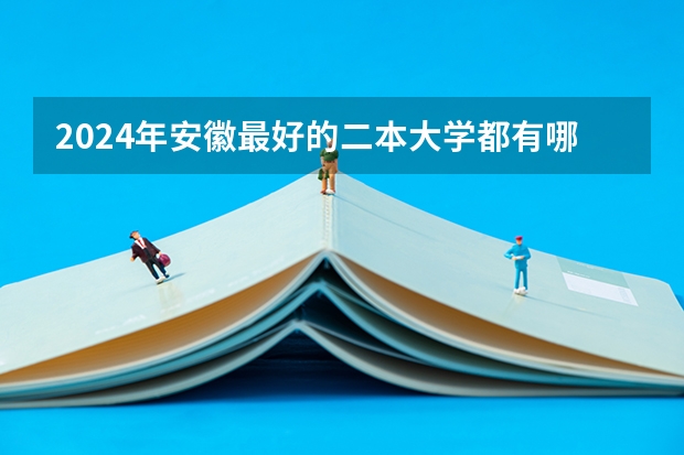 2024年安徽最好的二本大学都有哪些