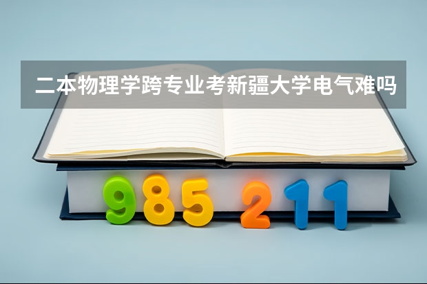 二本物理学跨专业考新疆大学电气难吗