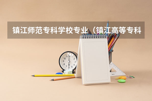 镇江师范专科学校专业（镇江高等专科学校分数线）