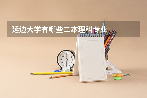 延边大学有哪些二本理科专业