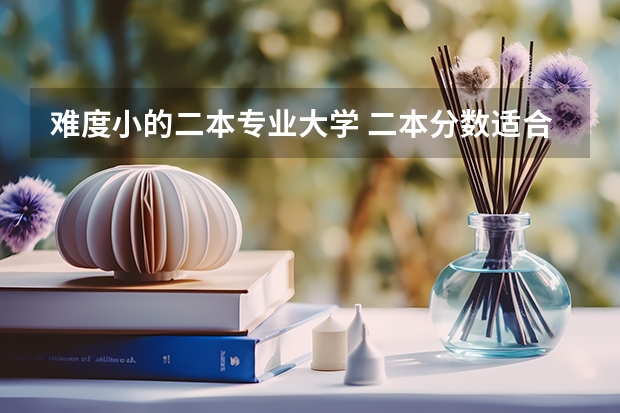 难度小的二本专业大学 二本分数适合的10所本科大学,地区水平比较高,报考难度不算大